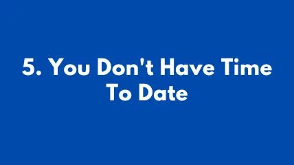 You Don't Have Time To Date and  and that's why you are still single