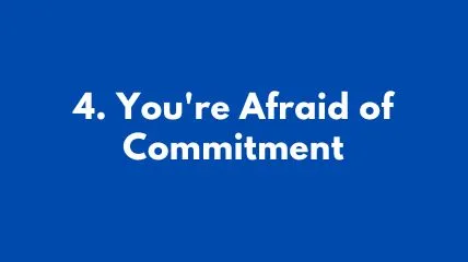 You're Afraid of Commitment and that's why you are looking for why I am single.